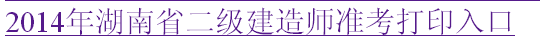 湖南人事考試網(wǎng)：2014二級建造師準考證打印入口已開通