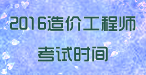 2016年國(guó)家注冊(cè)造價(jià)工程師考試時(shí)間