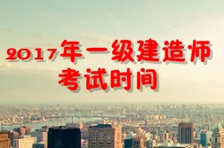 【考試時(shí)間公布】2017年一級(jí)建造師考試時(shí)間為9月16、17日