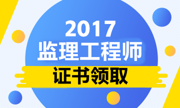 2017監(jiān)理工程師領(lǐng)證時(shí)間