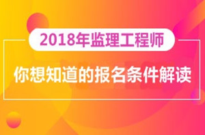 2018年監(jiān)理工程師報名即將開展，你對報考條件了解多少？