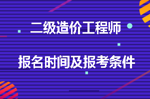 二級(jí)造價(jià)工程師報(bào)名時(shí)間及報(bào)考條件