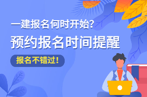 2021年一級(jí)建造師報(bào)名時(shí)間預(yù)約提醒